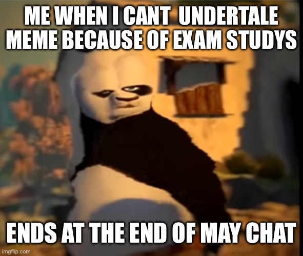 wont be long ( i can still post) | ME WHEN I CANT  UNDERTALE MEME BECAUSE OF EXAM STUDYS; ENDS AT THE END OF MAY CHAT | image tagged in po wut | made w/ Imgflip meme maker