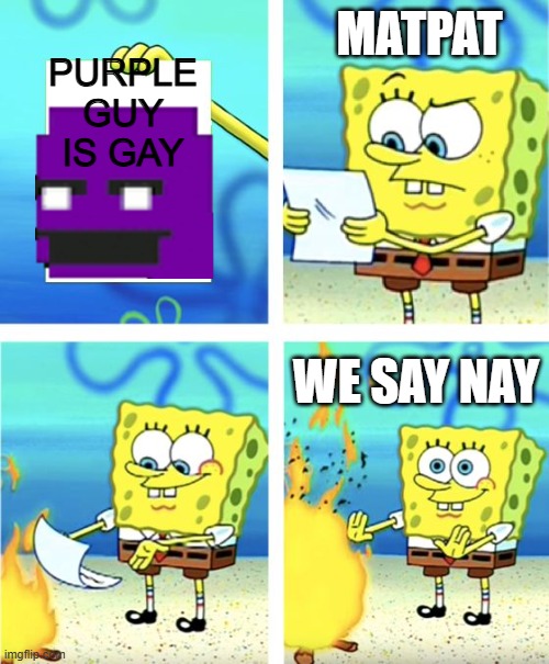 purple guy spongebob | PURPLE GUY IS GAY; MATPAT; WE SAY NAY | image tagged in spongebob burning paper | made w/ Imgflip meme maker