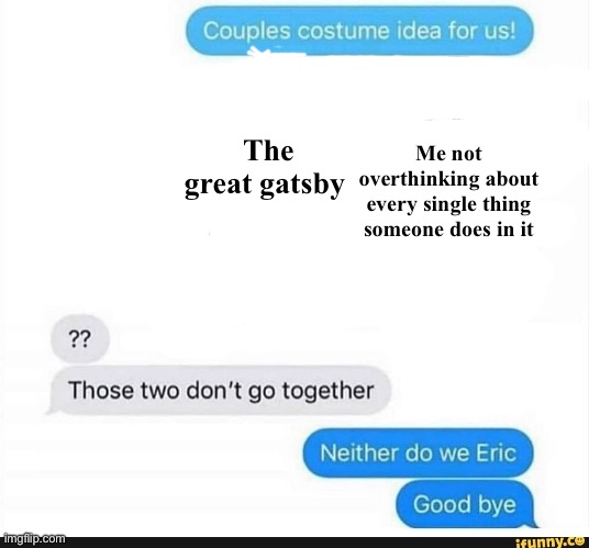 Is this just me? | Me not overthinking about every single thing someone does in it; The great gatsby | image tagged in couple costume | made w/ Imgflip meme maker