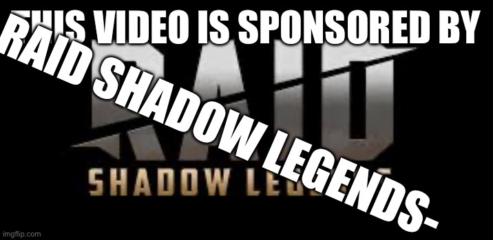Raid Shadow Legends | THIS VIDEO IS SPONSORED BY RAID SHADOW LEGENDS- | image tagged in raid shadow legends | made w/ Imgflip meme maker