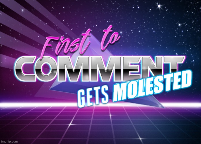 Molested | MOLESTED | image tagged in first to comment gets a temp | made w/ Imgflip meme maker