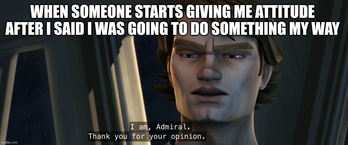 anakin skywalker | WHEN SOMEONE STARTS GIVING ME ATTITUDE 
AFTER I SAID I WAS GOING TO DO SOMETHING MY WAY | image tagged in anakin skywalker | made w/ Imgflip meme maker