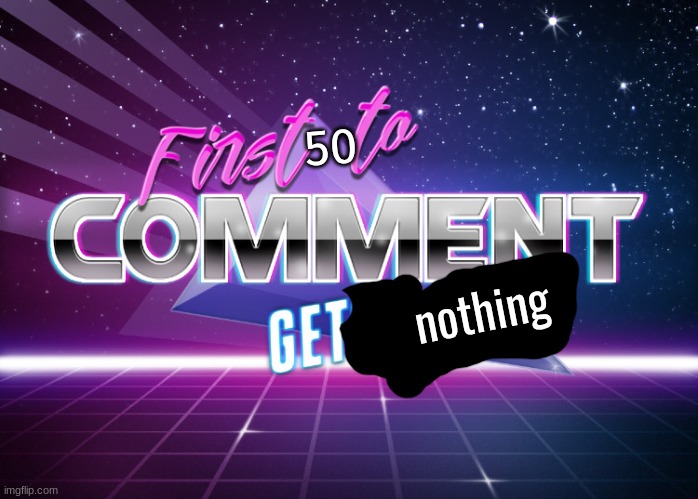 First to comment gets a temp | 50; nothing | image tagged in first to comment gets a temp | made w/ Imgflip meme maker