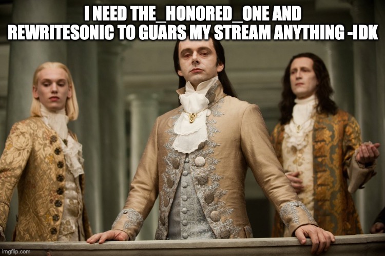 18th Century Nobles | I NEED THE_HONORED_ONE AND REWRITESONIC TO GUARS MY STREAM ANYTHING -IDK | image tagged in 18th century nobles | made w/ Imgflip meme maker
