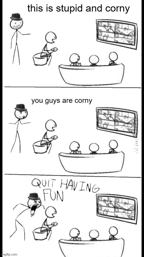 Quit Having Fun | this is stupid and corny you guys are corny | image tagged in quit having fun | made w/ Imgflip meme maker