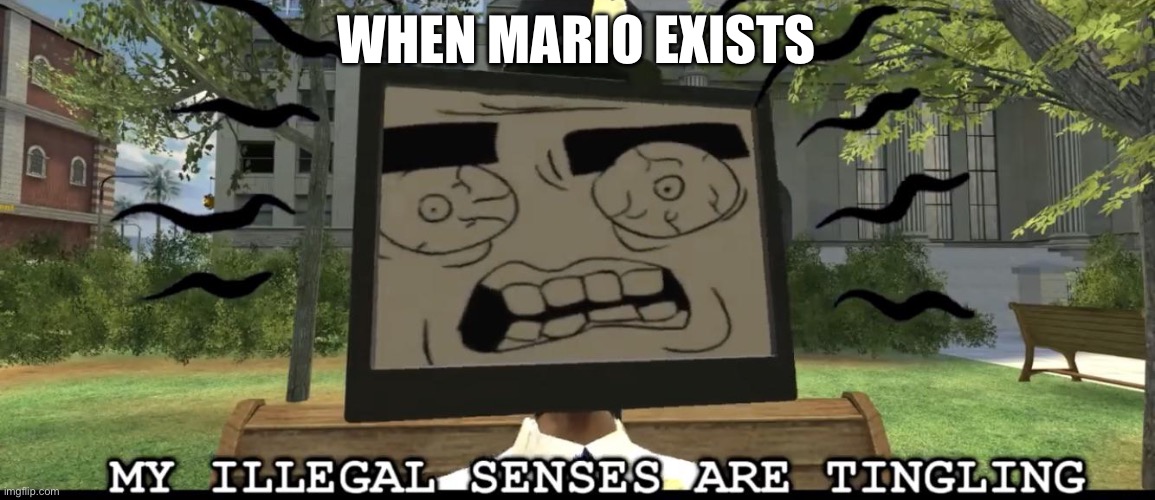 My illegal senses are tingling | WHEN MARIO EXISTS | image tagged in my illegal senses are tingling | made w/ Imgflip meme maker