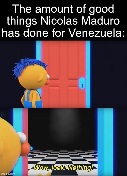 Wow, look! Nothing! | The amount of good things Nicolas Maduro has done for Venezuela: | image tagged in wow look nothing,msmg | made w/ Imgflip meme maker