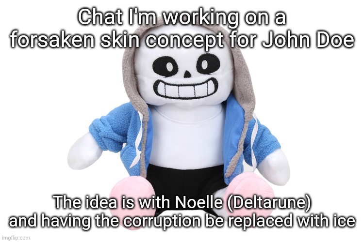 Already have it drawn (mostly), just need to add other skin details (like price, special effects, lms ideas) | Chat I'm working on a forsaken skin concept for John Doe; The idea is with Noelle (Deltarune) and having the corruption be replaced with ice | image tagged in sans undertale | made w/ Imgflip meme maker