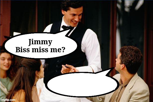 Waiter/Customer | Jimmy Biss miss me? | image tagged in waiter/customer | made w/ Imgflip meme maker