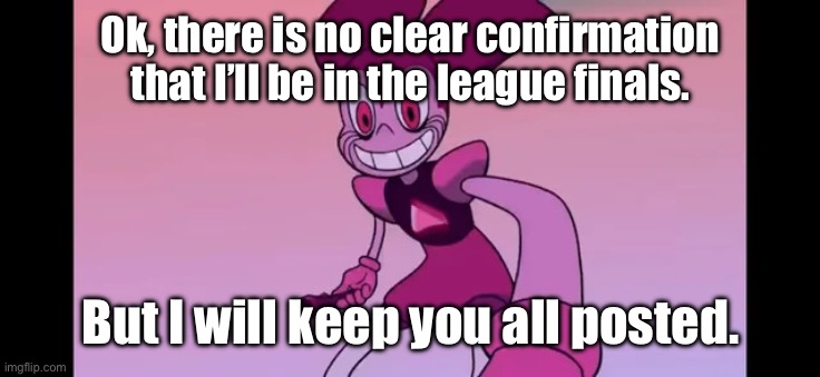 Event template. | Ok, there is no clear confirmation that I’ll be in the league finals. But I will keep you all posted. | image tagged in event template | made w/ Imgflip meme maker