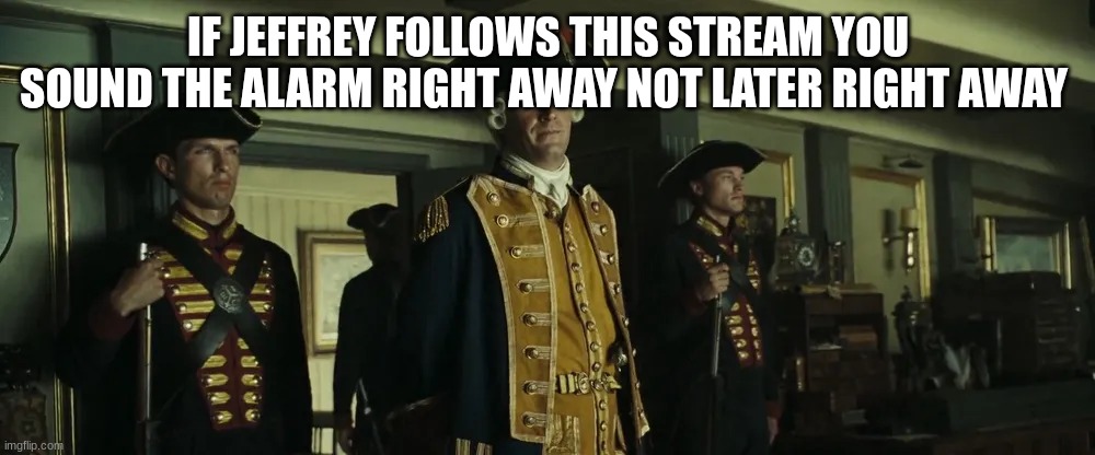 british officer | IF JEFFREY FOLLOWS THIS STREAM YOU SOUND THE ALARM RIGHT AWAY NOT LATER RIGHT AWAY | image tagged in british officer | made w/ Imgflip meme maker
