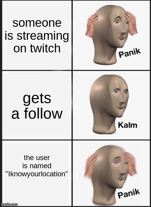 o no i better leave!!!1!! | someone is streaming on twitch; gets a follow; the user is named "Iknowyourlocation" | image tagged in memes,panik kalm panik | made w/ Imgflip meme maker