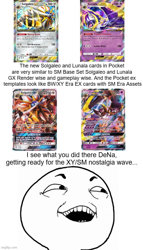 The new Solgaleo and Lunala cards in Pocket are very similar to SM Base Set Solgaleo and Lunala GX Render wise and gameplay wise. And the Pocket ex  templates look like BW/XY Era EX cards with SM Era Assets; I see what you did there DeNa, getting ready for the XY/SM nostalgia wave... | image tagged in memes,blank transparent square,blank white template | made w/ Imgflip meme maker
