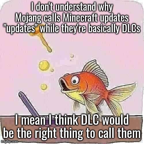 They work like DLCs in other games | I don't understand why Mojang calls Minecraft updates "updates" while they're basically DLCs; I mean I think DLC would be the right thing to call them | image tagged in goldfish cheering at flip phone | made w/ Imgflip meme maker