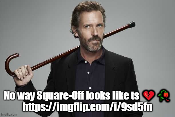 This is gonna be unfeatured within a few minutes | No way Square-Off looks like ts 💔🥀
https://imgflip.com/i/9sd5fn | image tagged in dr house | made w/ Imgflip meme maker