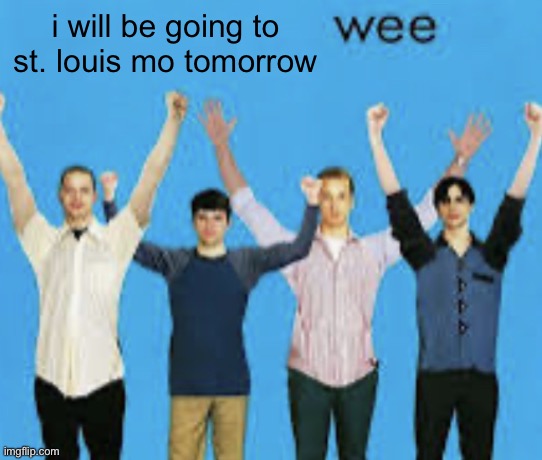 wee | i will be going to st. louis mo tomorrow | image tagged in wee | made w/ Imgflip meme maker