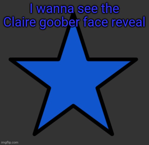 *gooner | I wanna see the Claire goober face reveal | image tagged in zetastar | made w/ Imgflip meme maker