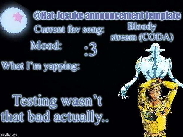 :3 | Bloody stream (CODA); :3; Testing wasn’t that bad actually.. | image tagged in hat-josuke announcement template | made w/ Imgflip meme maker