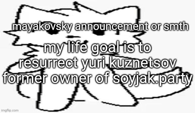 mayakovsky announcement | my life goal is to resurrect yuri kuznetsov former owner of soyjak.party | image tagged in mayakovsky announcement | made w/ Imgflip meme maker
