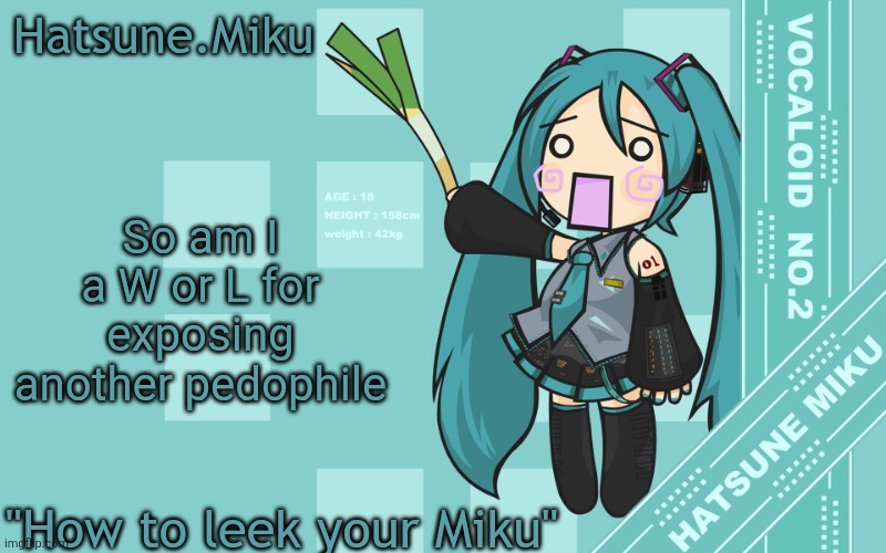 Hatsune.Miku temp | So am I a W or L for exposing another pedophile | image tagged in hatsune miku temp | made w/ Imgflip meme maker