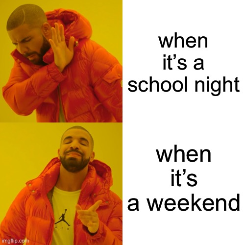 is this true? | when it’s a school night; when it’s a weekend | image tagged in memes,drake hotline bling | made w/ Imgflip meme maker