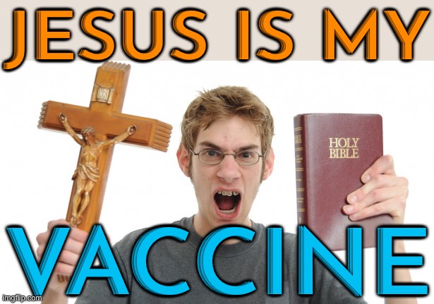“Jesus Is My Vaccine” | JESUS IS MY; VACCINE | image tagged in angry christian,antivax,vaccines,jesus christ,christianity,bible | made w/ Imgflip meme maker