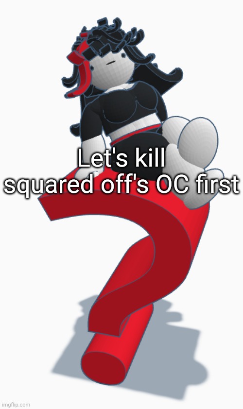 Beany myery 3 | Let's kill squared off's OC first | image tagged in beany myery 3 | made w/ Imgflip meme maker
