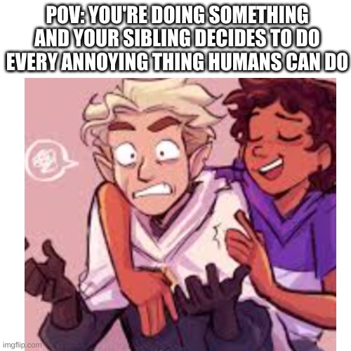 POV: YOU'RE DOING SOMETHING AND YOUR SIBLING DECIDES TO DO EVERY ANNOYING THING HUMANS CAN DO | made w/ Imgflip meme maker