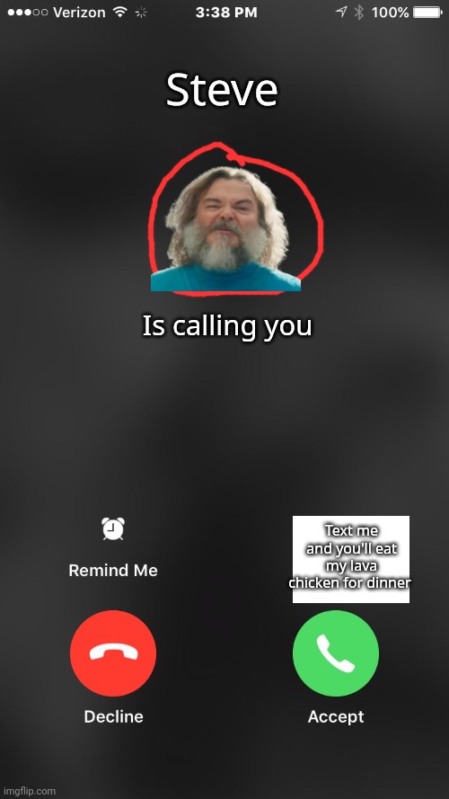 is calling you | Steve; Is calling you; Text me and you'll eat my lava chicken for dinner | image tagged in is calling you | made w/ Imgflip meme maker