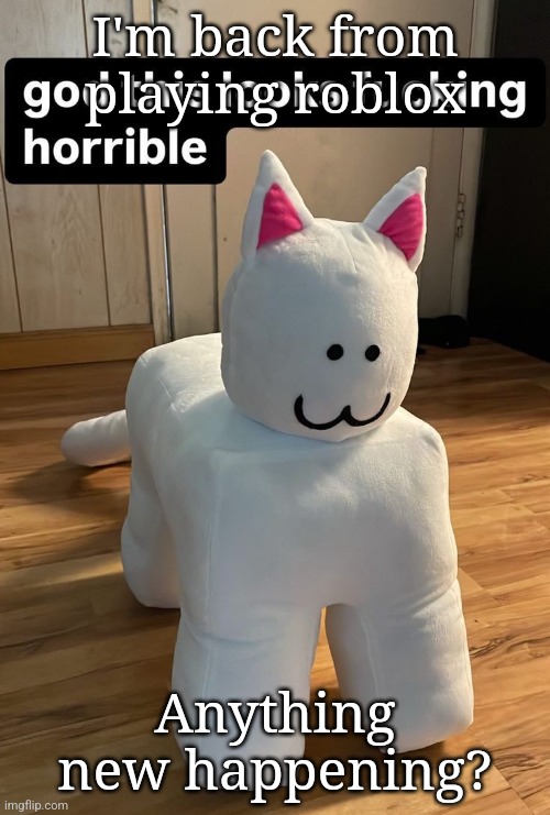 god this looks fucking horrible | I'm back from playing roblox; Anything new happening? | image tagged in god this looks fucking horrible | made w/ Imgflip meme maker
