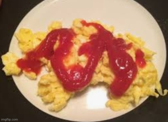 Ketchup On Eggs | image tagged in ketchup on eggs | made w/ Imgflip meme maker