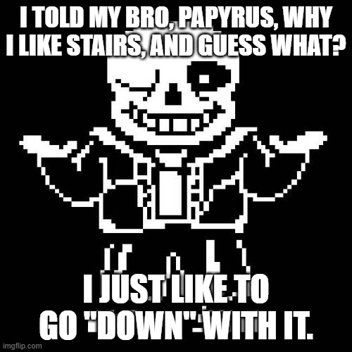 Do you like going down? | I TOLD MY BRO, PAPYRUS, WHY I LIKE STAIRS, AND GUESS WHAT? I JUST LIKE TO GO "DOWN" WITH IT. | image tagged in sans undertale,memes,funny,stairs | made w/ Imgflip meme maker