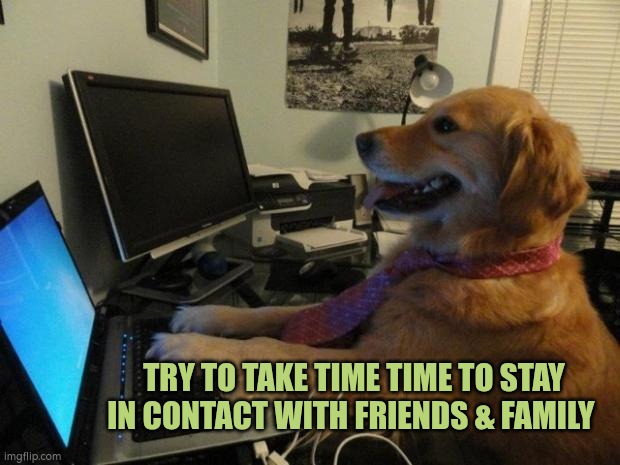 Stay in contact with friends and family | TRY TO TAKE TIME TIME TO STAY IN CONTACT WITH FRIENDS & FAMILY | image tagged in contact,computer | made w/ Imgflip meme maker