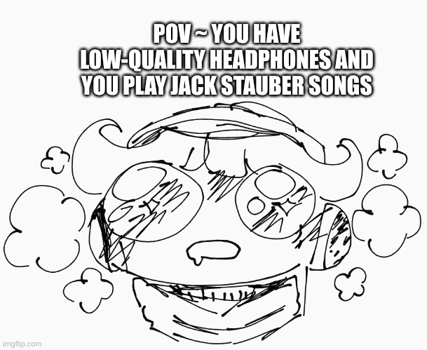 Lovely Things From Headphones |3 | POV ~ YOU HAVE LOW-QUALITY HEADPHONES AND YOU PLAY JACK STAUBER SONGS | image tagged in drawing,jack stauber,i love music,low quality,fr tho | made w/ Imgflip meme maker