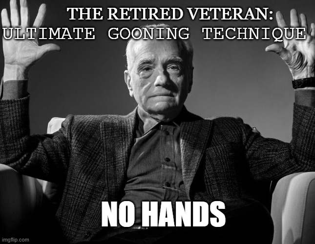 Gen x showing off | THE RETIRED VETERAN:; ULTIMATE GOONING TECHNIQUE; NO HANDS | image tagged in absolute cinema | made w/ Imgflip meme maker
