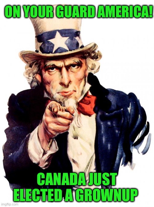 Uncle Sam | ON YOUR GUARD AMERICA! CANADA JUST ELECTED A GROWNUP | image tagged in memes,uncle sam | made w/ Imgflip meme maker