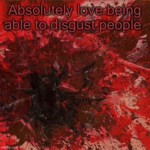 Wrath wowiwowow | Absolutely love being able to disgust people | image tagged in wrath wowiwowow | made w/ Imgflip meme maker