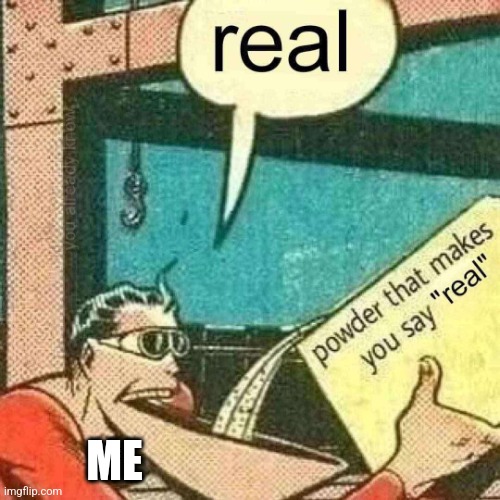 Powder that makes you say real | ME | image tagged in powder that makes you say real | made w/ Imgflip meme maker