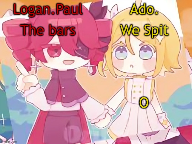 Logan.Paul and Ado. temp | O | image tagged in logan paul and ado temp | made w/ Imgflip meme maker