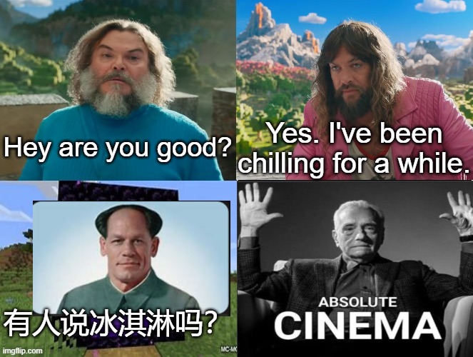 Minecraft Absolute Cinema | Hey are you good? Yes. I've been chilling for a while. 有人说冰淇淋吗？ | image tagged in minecraft absolute cinema,china | made w/ Imgflip meme maker