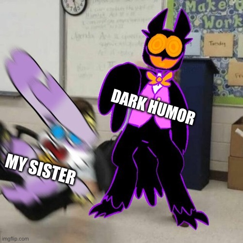 DARK HUMOR; MY SISTER | image tagged in dark humor | made w/ Imgflip meme maker