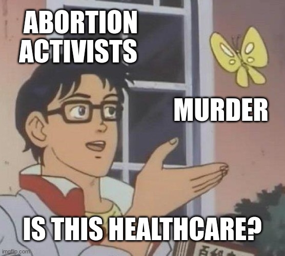 Is This A Pigeon | ABORTION ACTIVISTS; MURDER; IS THIS HEALTHCARE? | image tagged in memes,is this a pigeon | made w/ Imgflip meme maker