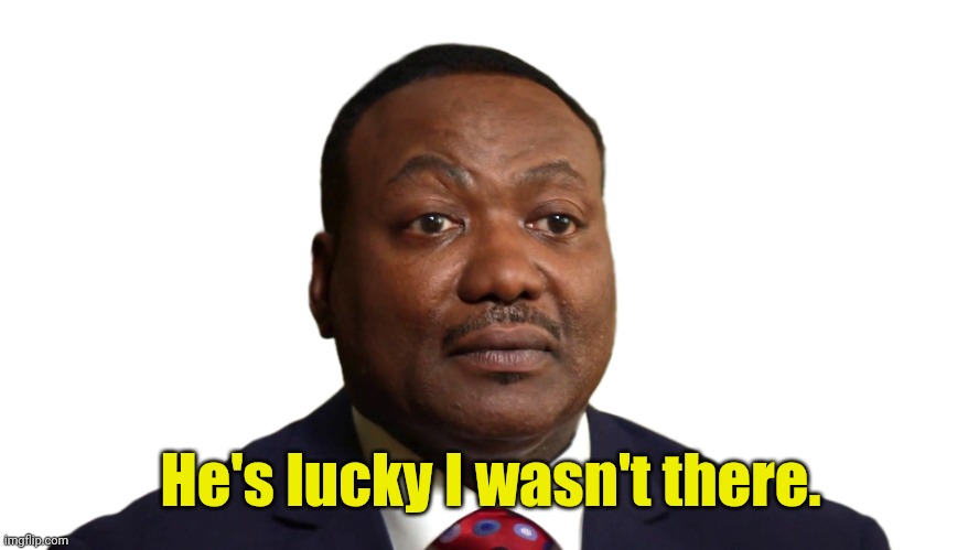 Michael Byrd | He's lucky I wasn't there. | image tagged in michael byrd | made w/ Imgflip meme maker