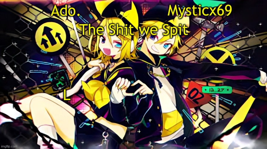 Ado. and Mysticx69 temp | L | image tagged in ado and mysticx69 temp | made w/ Imgflip meme maker