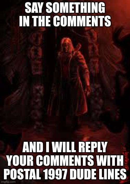 comment | SAY SOMETHING IN THE COMMENTS; AND I WILL REPLY YOUR COMMENTS WITH POSTAL 1997 DUDE LINES | image tagged in postal,going postal | made w/ Imgflip meme maker