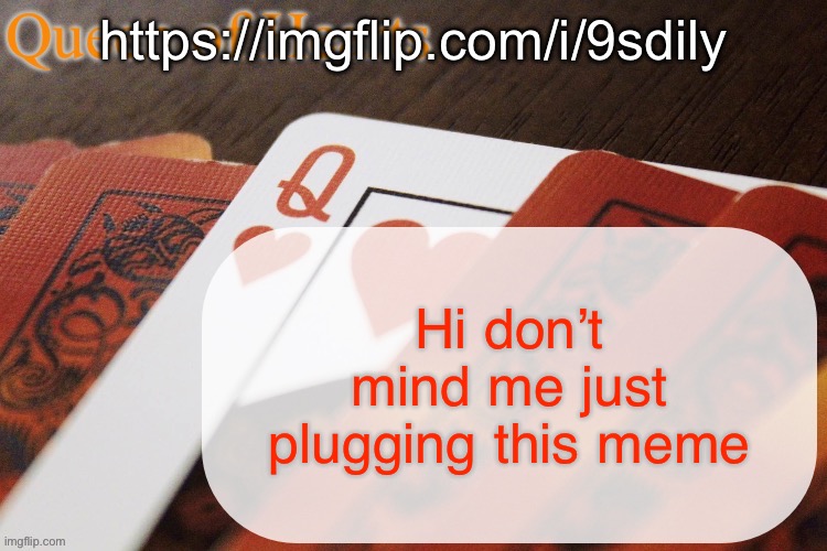 https://imgflip.com/i/9sdily | https://imgflip.com/i/9sdily; Hi don’t mind me just plugging this meme | image tagged in queen of hearts announcement | made w/ Imgflip meme maker