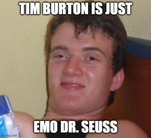 Yeah, I know. One is a filmmaker, the other is an author. | TIM BURTON IS JUST; EMO DR. SEUSS | image tagged in memes,10 guy,tim burton,dr seuss,directors,so yeah | made w/ Imgflip meme maker