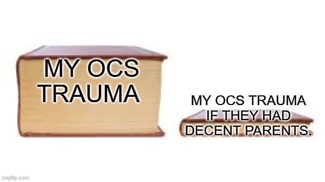 Big book small book | MY OCS TRAUMA; MY OCS TRAUMA IF THEY HAD DECENT PARENTS. | image tagged in big book small book,writing,oc | made w/ Imgflip meme maker
