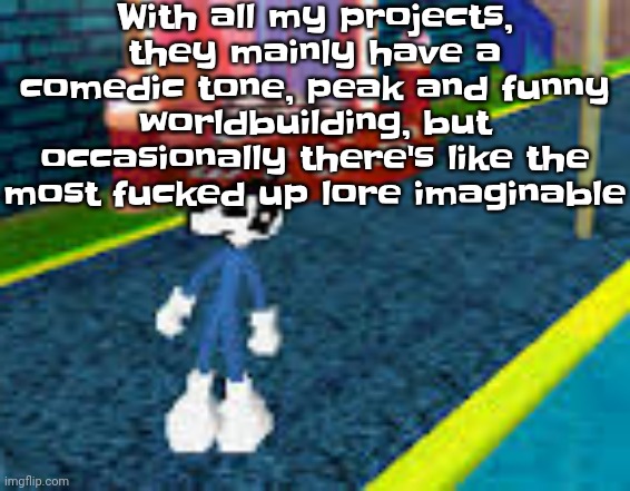 Like sometimes the lore will either be somewhat disturbing or sad | With all my projects, they mainly have a comedic tone, peak and funny worldbuilding, but occasionally there's like the most fu‍cked up lore imaginable | image tagged in erm what the sigma | made w/ Imgflip meme maker