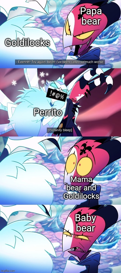 That one scene in puss in boots be like: | Papa bear; Goldilocks; Perrito; Mama bear and Goldilocks; Baby bear | image tagged in andrealphus cusses out blitz | made w/ Imgflip meme maker